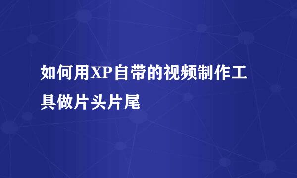 如何用XP自带的视频制作工具做片头片尾