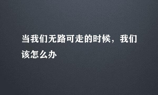当我们无路可走的时候，我们该怎么办