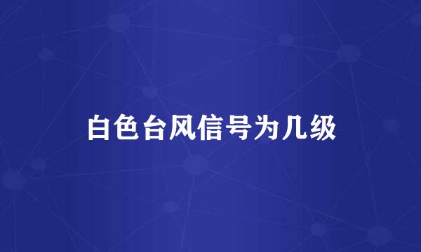 白色台风信号为几级