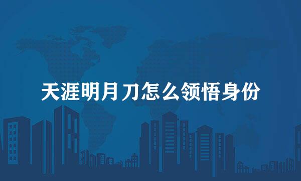 天涯明月刀怎么领悟身份