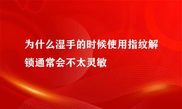为什么湿手的时候使用指纹解锁通常会不太灵敏