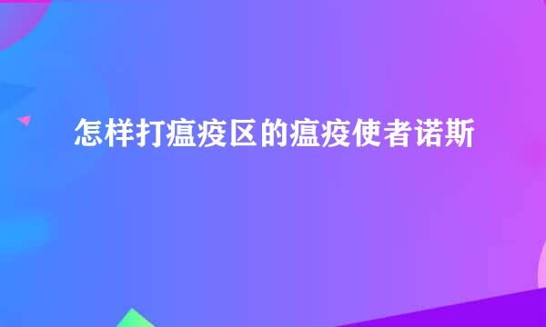 怎样打瘟疫区的瘟疫使者诺斯