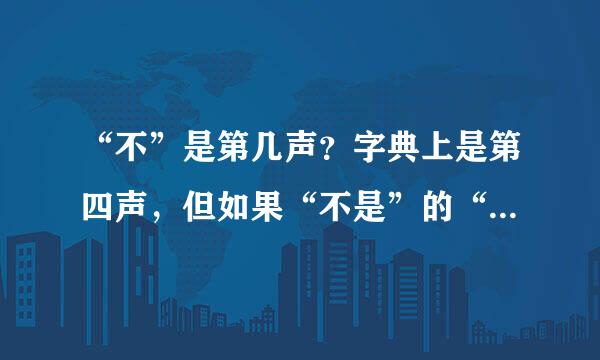 “不”是第几声？字典上是第四声，但如果“不是”的“不”是第几声