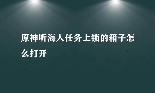 原神听海人任务上锁的箱子怎么打开