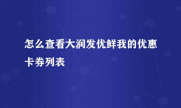 怎么查看大润发优鲜我的优惠卡券列表