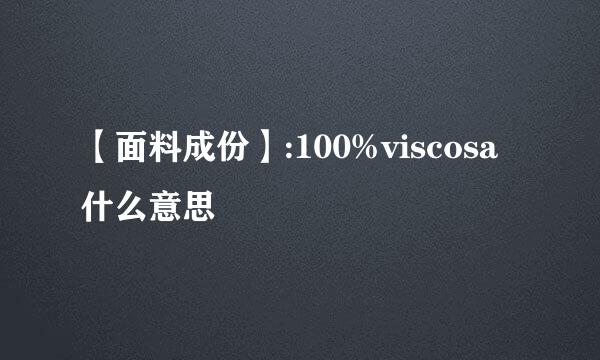 【面料成份】:100%viscosa什么意思