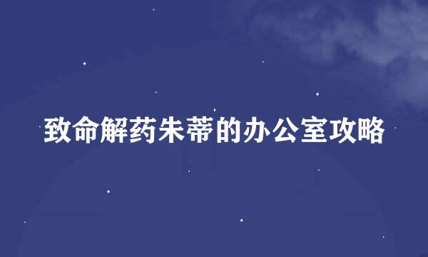 致命解药朱蒂的办公室攻略