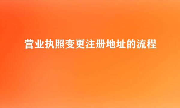 营业执照变更注册地址的流程