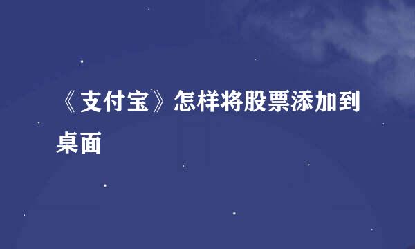 《支付宝》怎样将股票添加到桌面