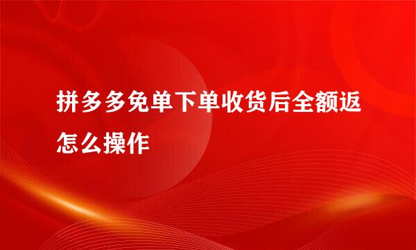 拼多多免单下单收货后全额返怎么操作