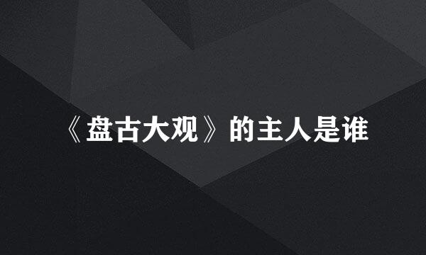 《盘古大观》的主人是谁