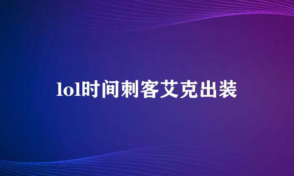 lol时间刺客艾克出装