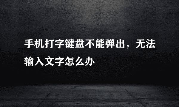 手机打字键盘不能弹出，无法输入文字怎么办