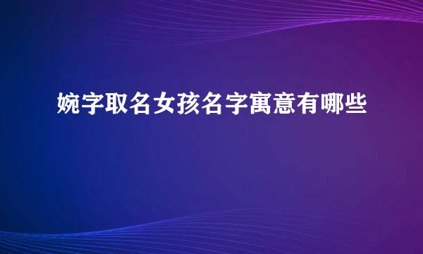 婉字取名女孩名字寓意有哪些