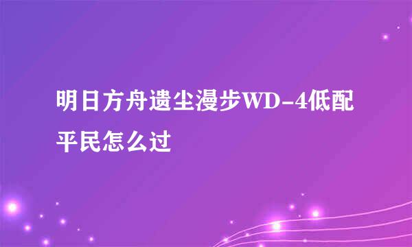 明日方舟遗尘漫步WD-4低配平民怎么过