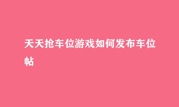 天天抢车位游戏如何发布车位帖