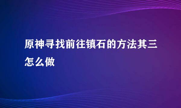 原神寻找前往镇石的方法其三怎么做