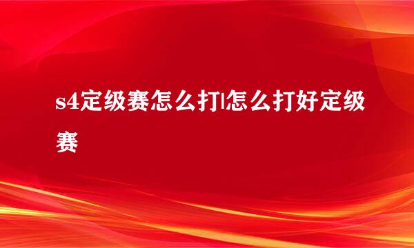 s4定级赛怎么打|怎么打好定级赛