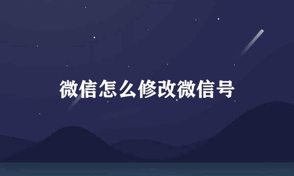 微信怎么修改微信号