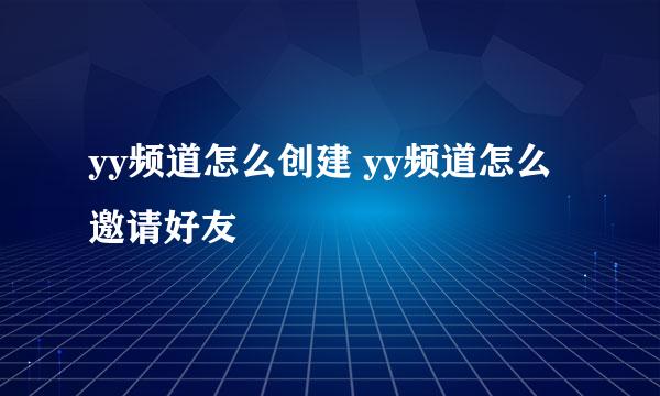 yy频道怎么创建 yy频道怎么邀请好友