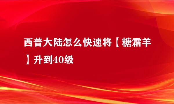 西普大陆怎么快速将【糖霜羊】升到40级