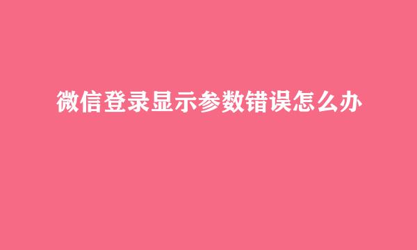 微信登录显示参数错误怎么办