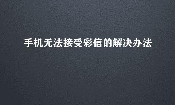 手机无法接受彩信的解决办法