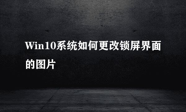 Win10系统如何更改锁屏界面的图片