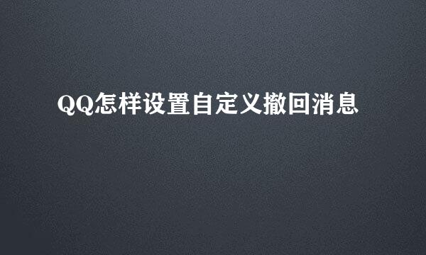 QQ怎样设置自定义撤回消息