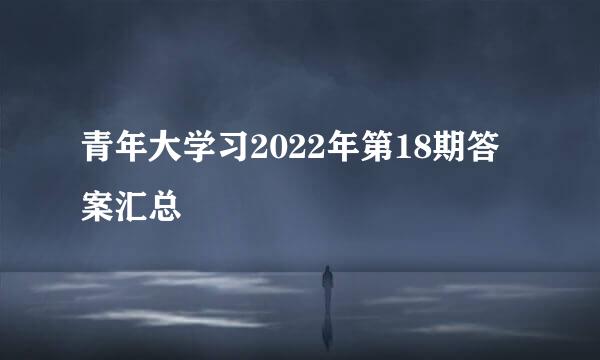 青年大学习2022年第18期答案汇总
