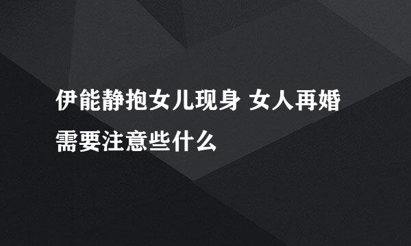 伊能静抱女儿现身 女人再婚需要注意些什么