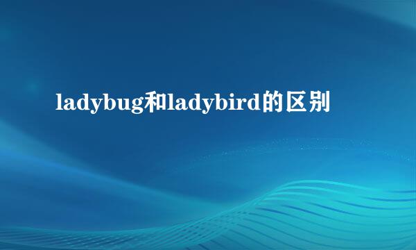 ladybug和ladybird的区别