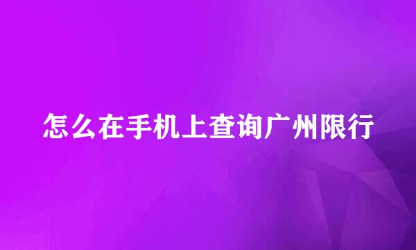 怎么在手机上查询广州限行