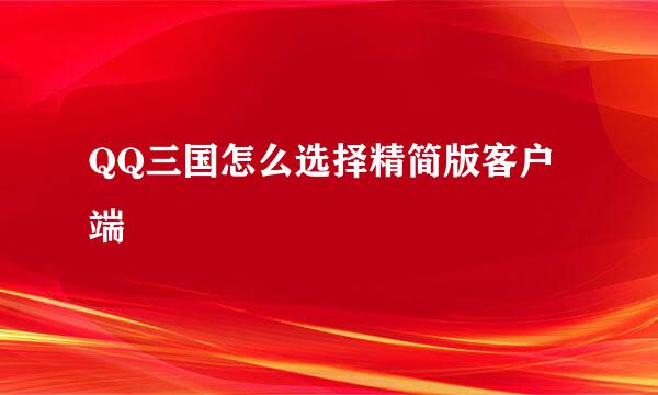 QQ三国怎么选择精简版客户端