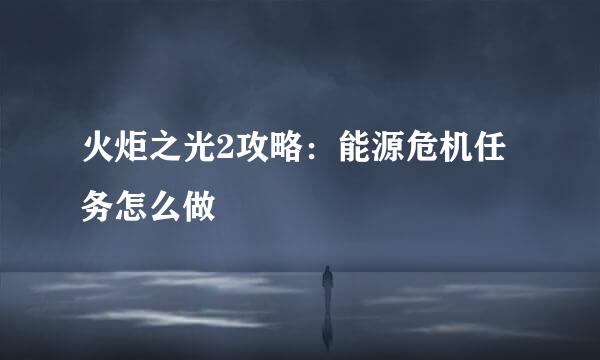 火炬之光2攻略：能源危机任务怎么做