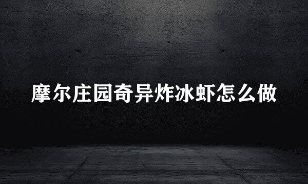 摩尔庄园奇异炸冰虾怎么做