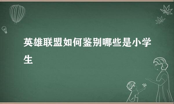 英雄联盟如何鉴别哪些是小学生