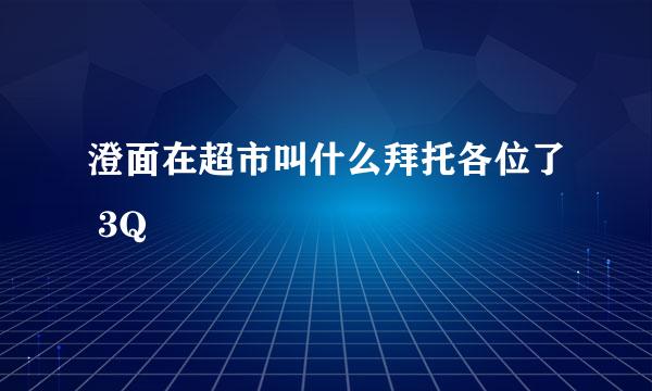澄面在超市叫什么拜托各位了 3Q