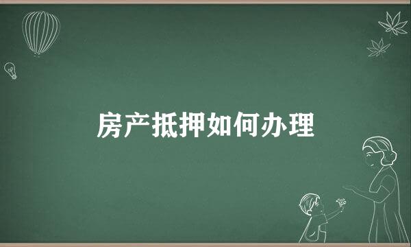 房产抵押如何办理