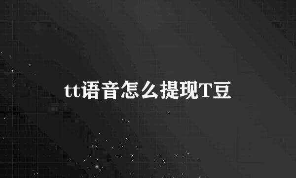 tt语音怎么提现T豆
