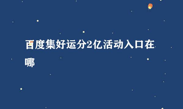 百度集好运分2亿活动入口在哪