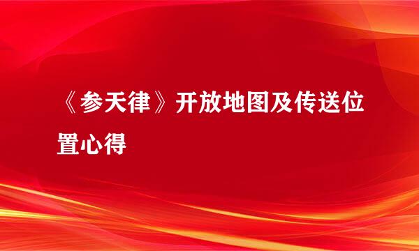 《参天律》开放地图及传送位置心得