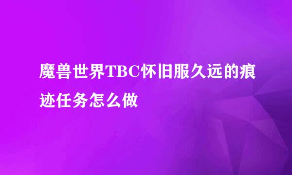 魔兽世界TBC怀旧服久远的痕迹任务怎么做