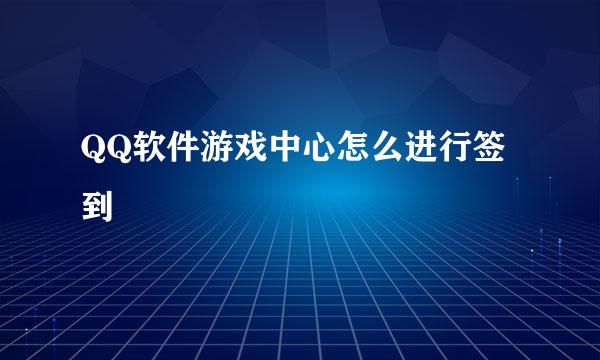 QQ软件游戏中心怎么进行签到