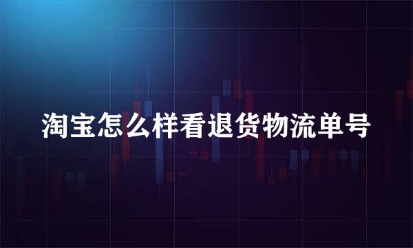 淘宝怎么样看退货物流单号