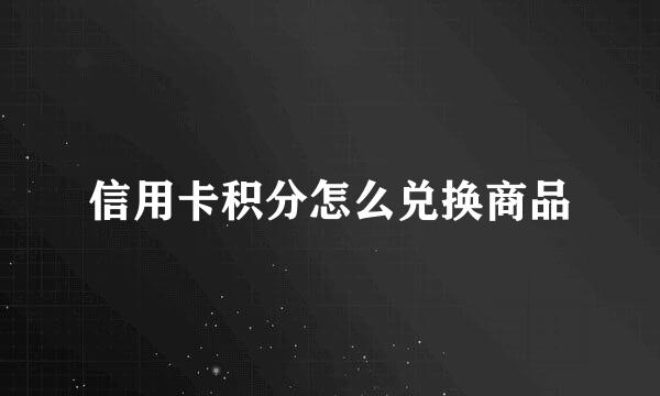 信用卡积分怎么兑换商品