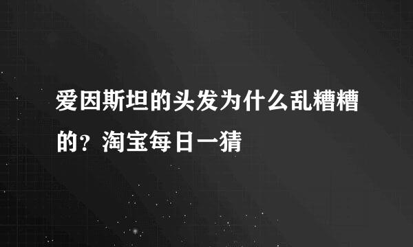 爱因斯坦的头发为什么乱糟糟的？淘宝每日一猜