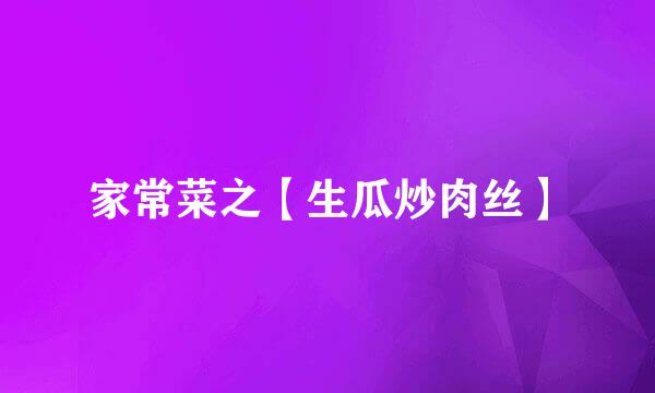 家常菜之【生瓜炒肉丝】
