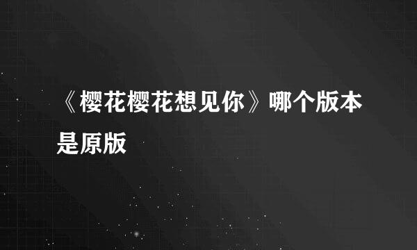 《樱花樱花想见你》哪个版本是原版