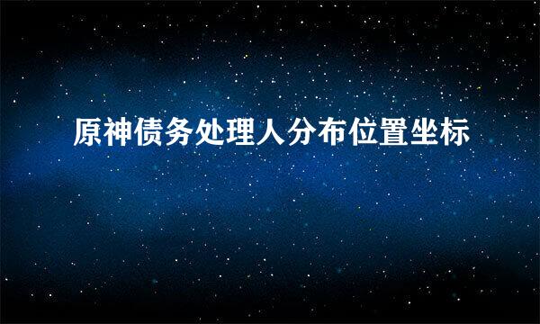 原神债务处理人分布位置坐标